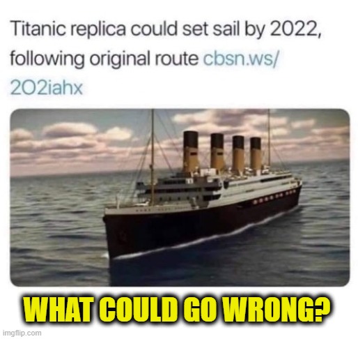 Will she go 0 for 2? | WHAT COULD GO WRONG? | image tagged in titanic,do it again,learn,learn from history,insanity | made w/ Imgflip meme maker