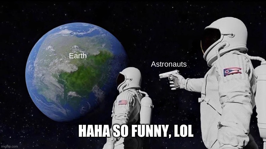 hahaha | Earth; Astronauts; HAHA SO FUNNY, LOL | image tagged in memes,always has been,haha,funny memes,funny | made w/ Imgflip meme maker