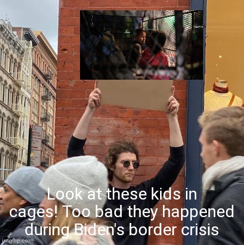 Kids in cages during Biden? Liberals where is your outrage?!? | Look at these kids in cages! Too bad they happened during Biden's border crisis | image tagged in memes,guy holding cardboard sign,liberal logic,political correctness | made w/ Imgflip meme maker