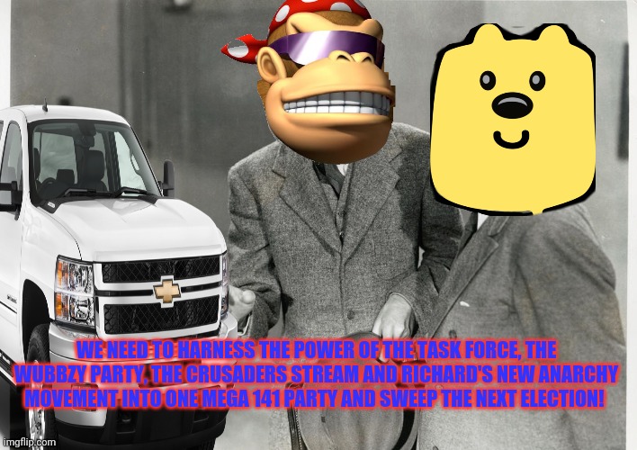 Why not form an unstoppable coalition? | WE NEED TO HARNESS THE POWER OF THE TASK FORCE, THE WUBBZY PARTY, THE CRUSADERS STREAM AND RICHARD'S NEW ANARCHY MOVEMENT INTO ONE MEGA 141 PARTY AND SWEEP THE NEXT ELECTION! | image tagged in imgflip,president,stream,roleplaying | made w/ Imgflip meme maker