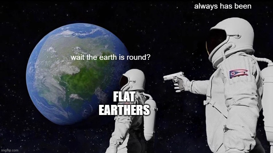 Always Has Been Meme | always has been; wait the earth is round? FLAT EARTHERS | image tagged in memes,always has been | made w/ Imgflip meme maker