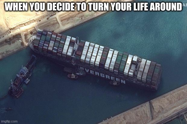 WHEN YOU DECIDE TO TURN YOUR LIFE AROUND | image tagged in life sucks | made w/ Imgflip meme maker