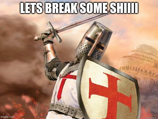 crusader | LETS BREAK SOME SHIIII | image tagged in crusader | made w/ Imgflip meme maker