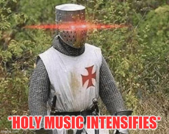 Growing Stronger Crusader | *HOLY MUSIC INTENSIFIES* | image tagged in growing stronger crusader | made w/ Imgflip meme maker