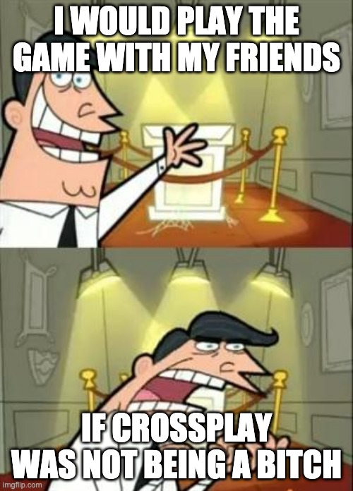 Crossplay be like | I WOULD PLAY THE GAME WITH MY FRIENDS; IF CROSSPLAY WAS NOT BEING A BITCH | image tagged in memes,this is where i'd put my trophy if i had one | made w/ Imgflip meme maker