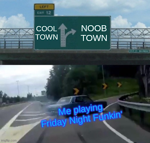 Left Exit 12 Off Ramp Meme | COOL TOWN; NOOB TOWN; Me playing Friday Night Funkin' | image tagged in memes,left exit 12 off ramp | made w/ Imgflip meme maker