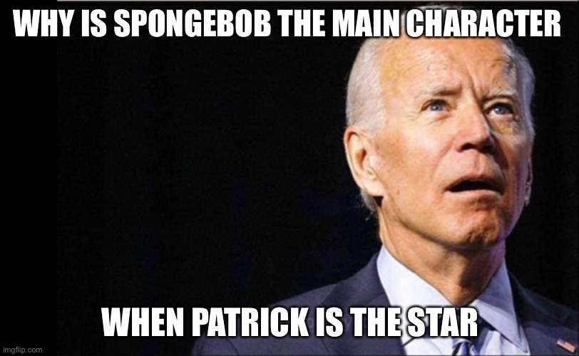 Makes you think? | WHY IS SPONGEBOB THE MAIN CHARACTER; WHEN PATRICK IS THE STAR | image tagged in joe biden | made w/ Imgflip meme maker