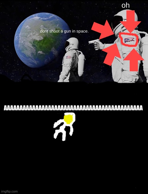 oh; dont shoot a gun in space. AAAAAAAAAAAAAAAAAAAAAAAAAAAAAAAAAAAAAAAAAAAA | image tagged in memes,always has been,blank white template | made w/ Imgflip meme maker