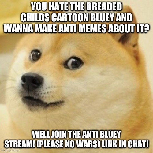 hope you join! | YOU HATE THE DREADED CHILDS CARTOON BLUEY AND WANNA MAKE ANTI MEMES ABOUT IT? WELL JOIN THE ANTI BLUEY STREAM! (PLEASE NO WARS) LINK IN CHAT! | image tagged in wow doge | made w/ Imgflip meme maker