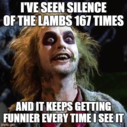 Beetlejuice |  I'VE SEEN SILENCE OF THE LAMBS 167 TIMES; AND IT KEEPS GETTING FUNNIER EVERY TIME I SEE IT | image tagged in beetlejuice,silence of the lambs | made w/ Imgflip meme maker