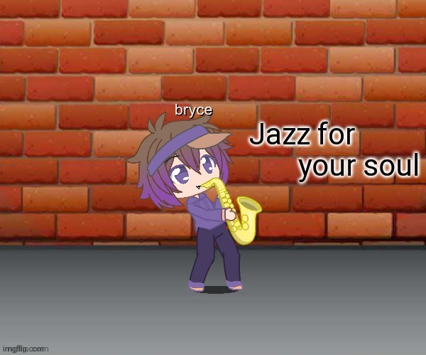 Jazz for your soul | image tagged in jazz for your soul | made w/ Imgflip meme maker