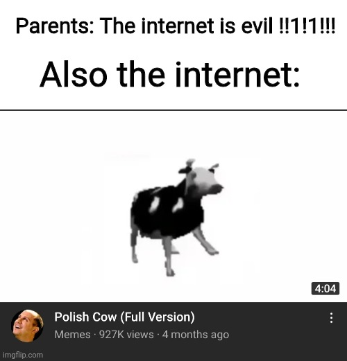 Polish dancing cow | Parents: The internet is evil !!1!1!!! Also the internet: | image tagged in memes,funny,polish dancing cow,not really a gif,blank white template | made w/ Imgflip meme maker