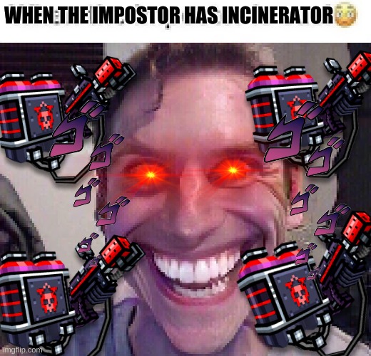 WHEN THE IMPOSTOR HAS INCINERATOR | WHEN THE IMPOSTOR HAS INCINERATOR | image tagged in when the imposter is sus,pg3d,incinerator,jerma | made w/ Imgflip meme maker