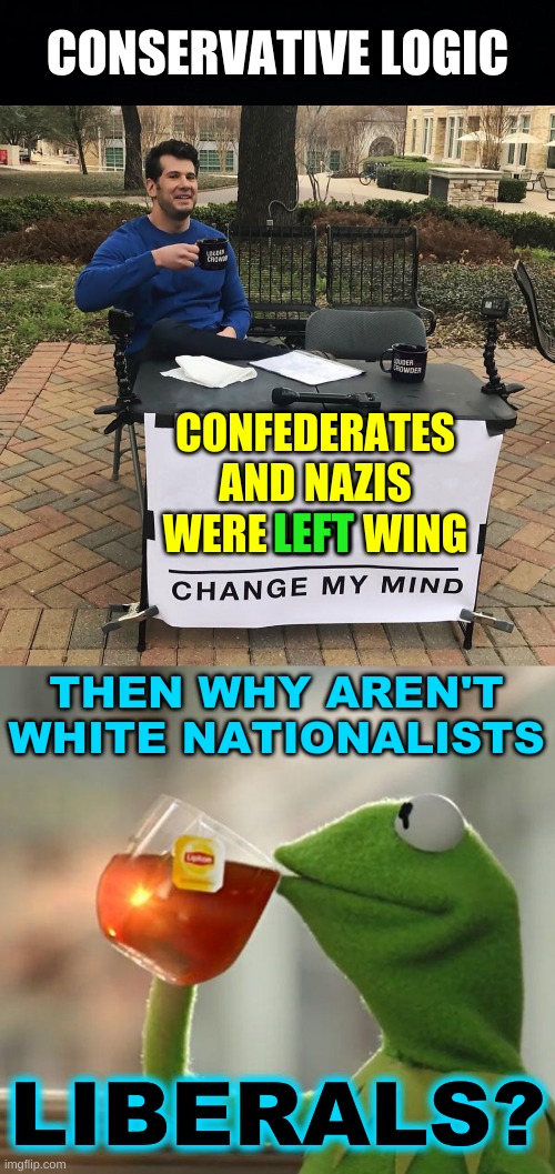 check mate | CONSERVATIVE LOGIC; CONFEDERATES
AND NAZIS
WERE LEFT WING; LEFT; THEN WHY AREN'T WHITE NATIONALISTS; LIBERALS? | image tagged in change my mind,kermit frog tea,confederacy,white nationalism,conservative hypocrisy,nazis | made w/ Imgflip meme maker