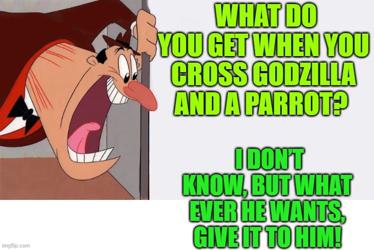 what do you get when you cross Godzilla with a parrot? | WHAT DO YOU GET WHEN YOU CROSS GODZILLA AND A PARROT? I DON’T KNOW, BUT WHAT EVER HE WANTS, GIVE IT TO HIM! | image tagged in godzilla,parrot,kewlew,dad joke | made w/ Imgflip meme maker