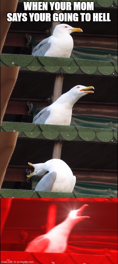 NO! | WHEN YOUR MOM SAYS YOUR GOING TO HELL | image tagged in memes,inhaling seagull | made w/ Imgflip meme maker