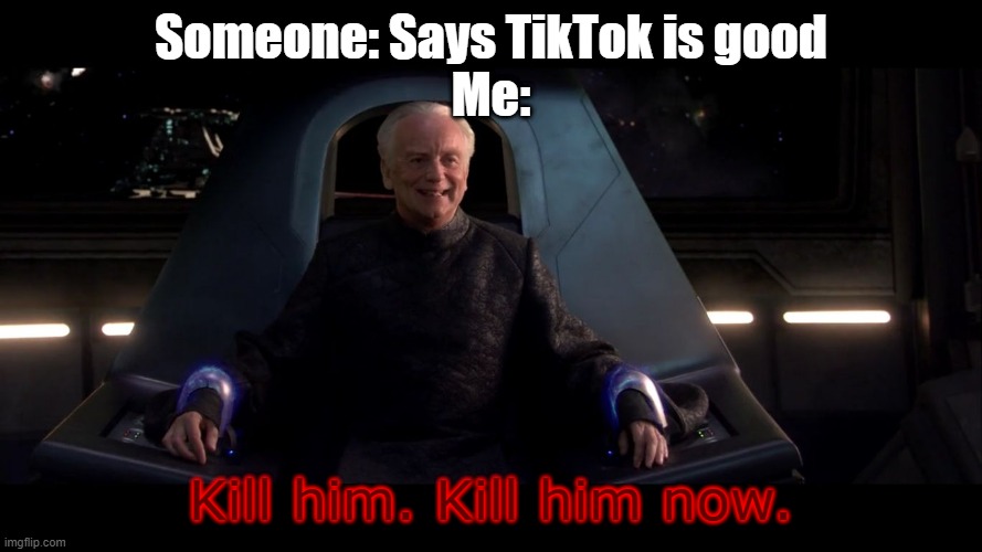 TikTok is bad | Someone: Says TikTok is good
Me:; Kill him. Kill him now. | image tagged in sheev kill him,tiktok sucks,memes,funny memes,eggs-dee,so true memes | made w/ Imgflip meme maker