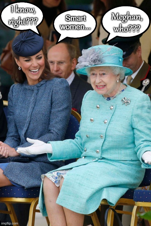 Who??? | I know, right??? Meghan, who??? Smart women... | image tagged in queen elizabeth won,meghan is a fool | made w/ Imgflip meme maker