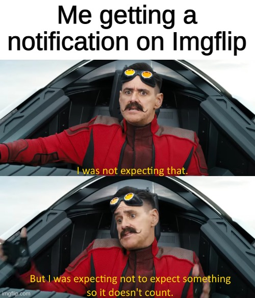 Eggman: "I was not expecting that" | Me getting a notification on Imgflip | image tagged in eggman i was not expecting that | made w/ Imgflip meme maker