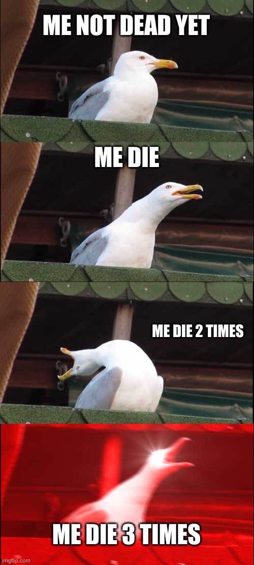 Inhaling Seagull | ME NOT DEAD YET; ME DIE; ME DIE 2 TIMES; ME DIE 3 TIMES | image tagged in memes,inhaling seagull | made w/ Imgflip meme maker