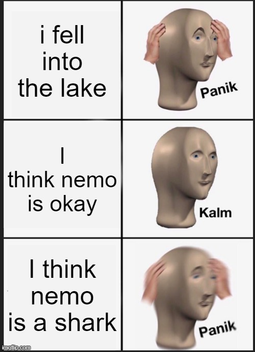 PANNNIIIK | i fell into the lake; I think nemo is okay; I think nemo is a shark | image tagged in memes,panik kalm panik | made w/ Imgflip meme maker
