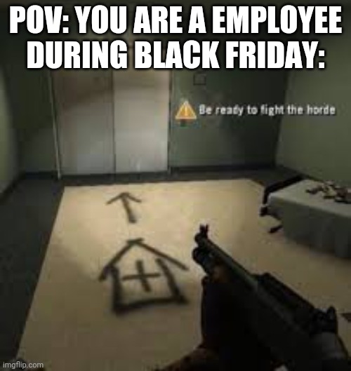 Be ready to fight the horde | POV: YOU ARE A EMPLOYEE DURING BLACK FRIDAY: | image tagged in be ready to fight the horde | made w/ Imgflip meme maker