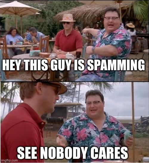 See Nobody Cares Meme | HEY THIS GUY IS SPAMMING; SEE NOBODY CARES | image tagged in memes,see nobody cares | made w/ Imgflip meme maker