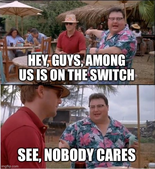 See Nobody Cares Meme | HEY, GUYS, AMONG US IS ON THE SWITCH; SEE, NOBODY CARES | image tagged in memes,see nobody cares | made w/ Imgflip meme maker