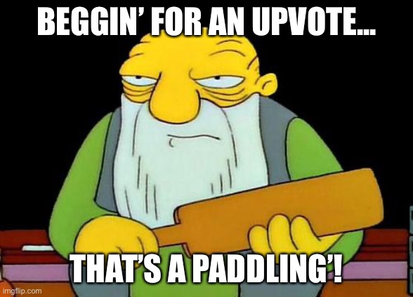 Beggin for an upvote | BEGGIN’ FOR AN UPVOTE... THAT’S A PADDLING’! | image tagged in memes,that's a paddlin' | made w/ Imgflip meme maker