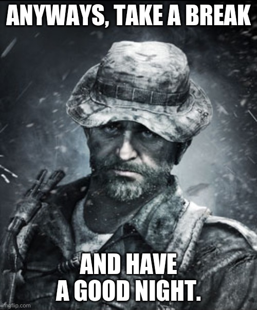 take a break. we working hard tommorow | ANYWAYS, TAKE A BREAK; AND HAVE A GOOD NIGHT. | image tagged in captain price | made w/ Imgflip meme maker