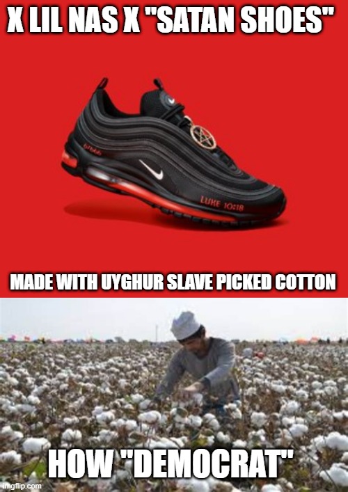 Nas x | X LIL NAS X "SATAN SHOES"; MADE WITH UYGHUR SLAVE PICKED COTTON; HOW "DEMOCRAT" | image tagged in devil shoes | made w/ Imgflip meme maker