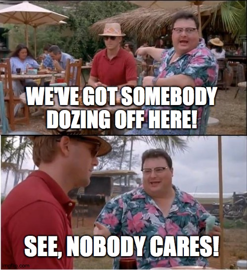See Nobody Cares | WE'VE GOT SOMEBODY DOZING OFF HERE! SEE, NOBODY CARES! | image tagged in memes,see nobody cares,dozing off | made w/ Imgflip meme maker