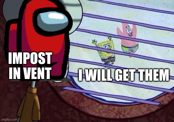 Squidward window | IMPOST IN VENT; I WILL GET THEM | image tagged in squidward window | made w/ Imgflip meme maker