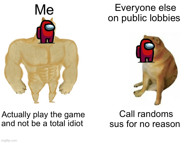 HOW FREAKING STUPID ARE PUBLIC-LOBBY-PEOPLE?!?!?! | Me; Everyone else on public lobbies; Actually play the game and not be a total idiot; Call randoms sus for no reason | image tagged in memes,buff doge vs cheems | made w/ Imgflip meme maker