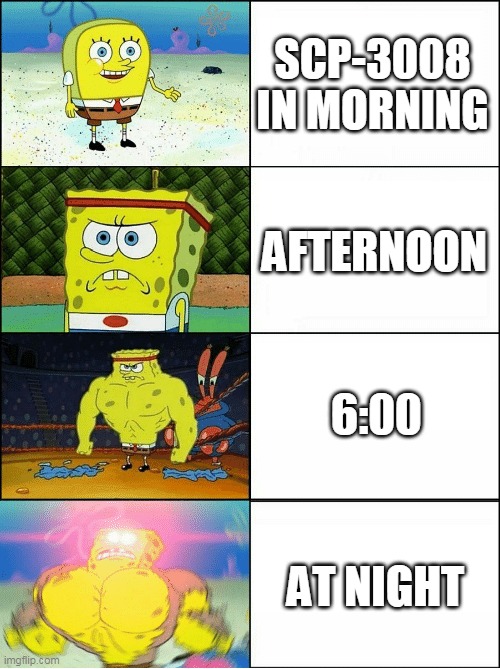 scp-3008 | SCP-3008 IN MORNING; AFTERNOON; 6:00; AT NIGHT | image tagged in sponge finna commit muder,scp-3008,ikea,spongebob,oh wow are you actually reading these tags | made w/ Imgflip meme maker