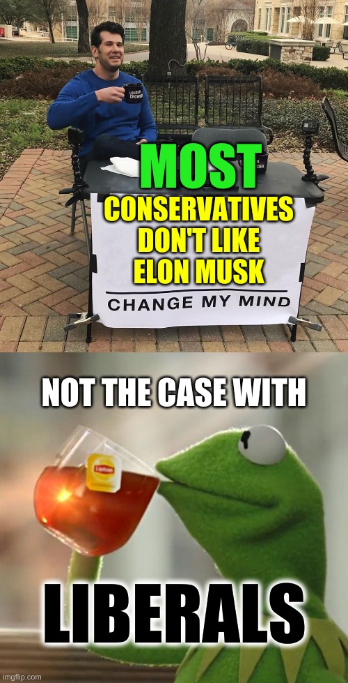 MOST; CONSERVATIVES
DON'T LIKE
ELON MUSK; NOT THE CASE WITH; LIBERALS | image tagged in change my mind,memes,but that's none of my business,tesla,elon musk,conservative logic | made w/ Imgflip meme maker
