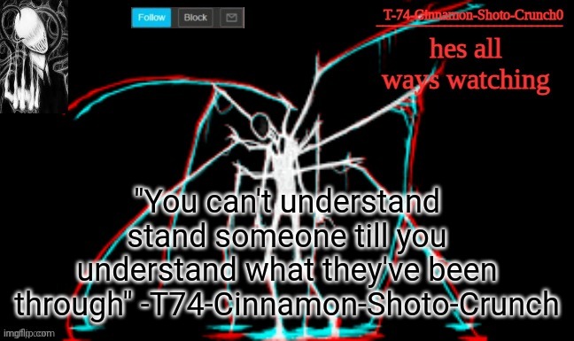 Day 1 of making quotes | "You can't understand stand someone till you understand what they've been through" -T74-Cinnamon-Shoto-Crunch | image tagged in slendy | made w/ Imgflip meme maker
