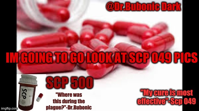 Dr.Bubonics Scp 500 temp | IM GOING TO GO LOOK AT SCP 049 PICS | image tagged in dr bubonics scp 500 temp | made w/ Imgflip meme maker