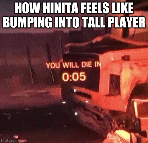 You will die in 0:05 | HOW HINITA FEELS LIKE BUMPING INTO TALL PLAYER | image tagged in you will die in 0 05 | made w/ Imgflip meme maker