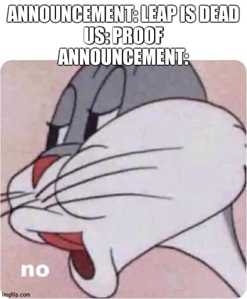 I don't recall them but a PANIC ATTACK | ANNOUNCEMENT: LEAP IS DEAD
US: PROOF
ANNOUNCEMENT: | image tagged in bugs bunny no,leap,attention | made w/ Imgflip meme maker