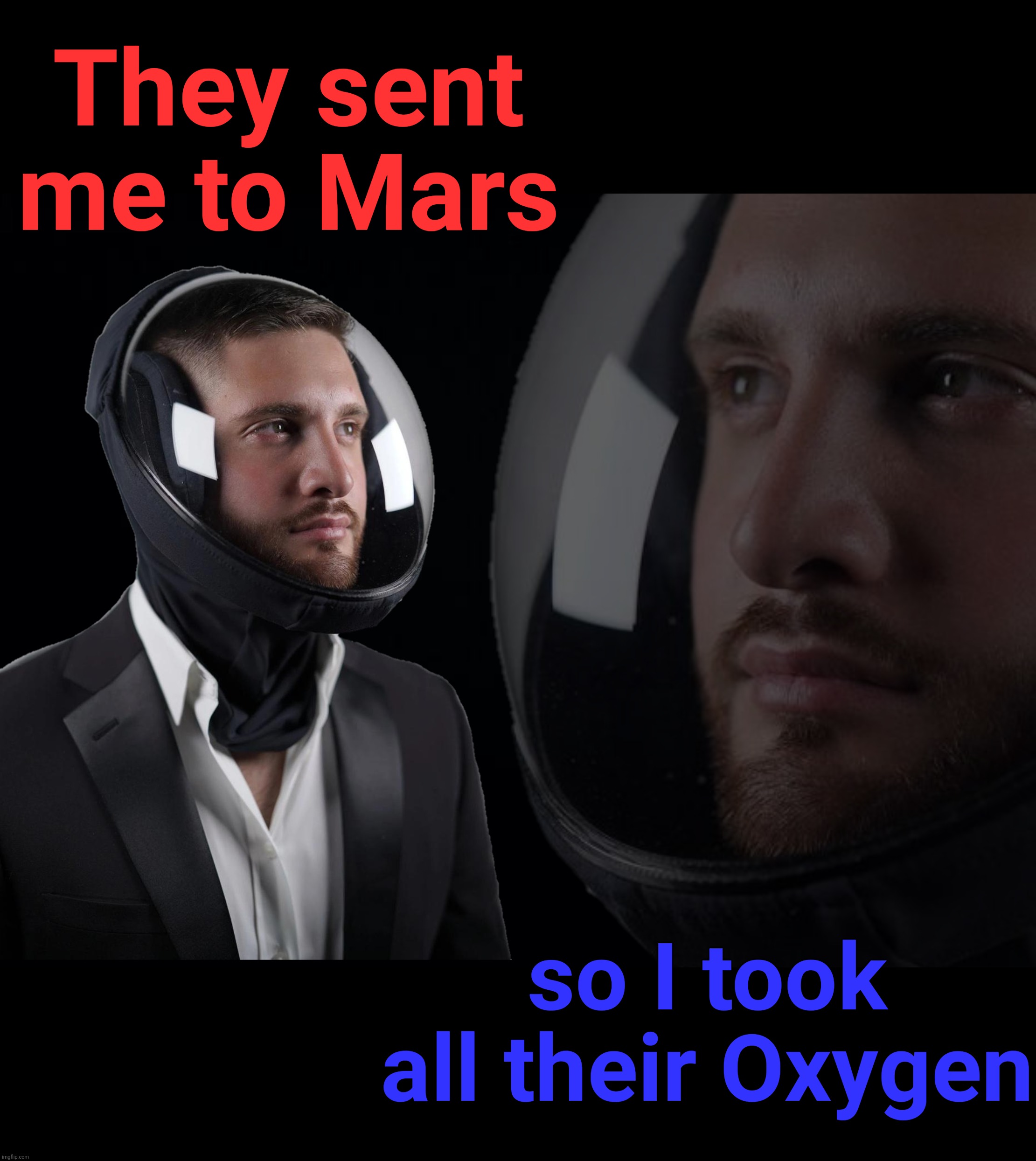 They sent me to Mars so I took all their Oxygen | made w/ Imgflip meme maker