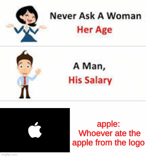 why.. | apple:
 Whoever ate the apple from the logo | image tagged in never ask a woman her age,apple,funny,memes,oh wow are you actually reading these tags | made w/ Imgflip meme maker