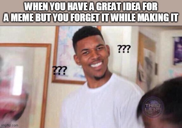 Relatable? | WHEN YOU HAVE A GREAT IDEA FOR A MEME BUT YOU FORGET IT WHILE MAKING IT | image tagged in black guy confused,memes,meme,funny memes | made w/ Imgflip meme maker