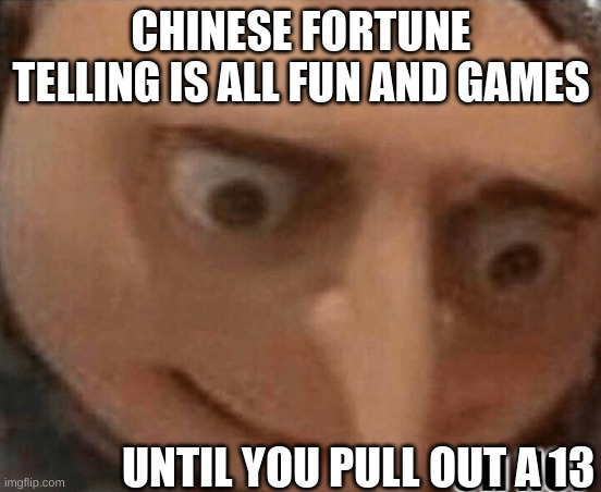 oh noes | CHINESE FORTUNE TELLING IS ALL FUN AND GAMES; UNTIL YOU PULL OUT A 13 | image tagged in oh no gru,memes,fortune teller | made w/ Imgflip meme maker