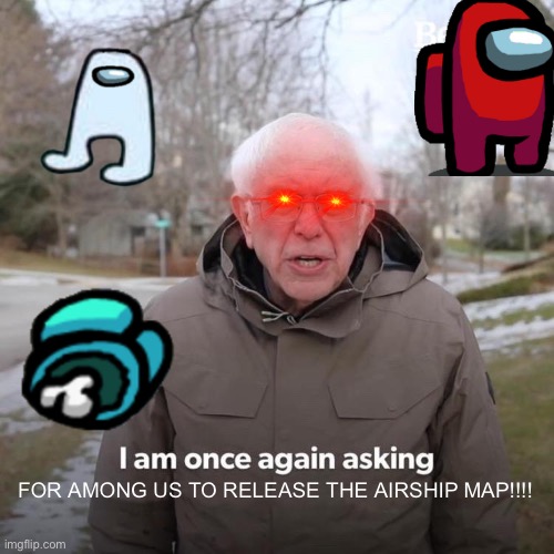 AIRSHIP!!!!!!! | FOR AMONG US TO RELEASE THE AIRSHIP MAP!!!! | image tagged in memes,bernie i am once again asking for your support | made w/ Imgflip meme maker