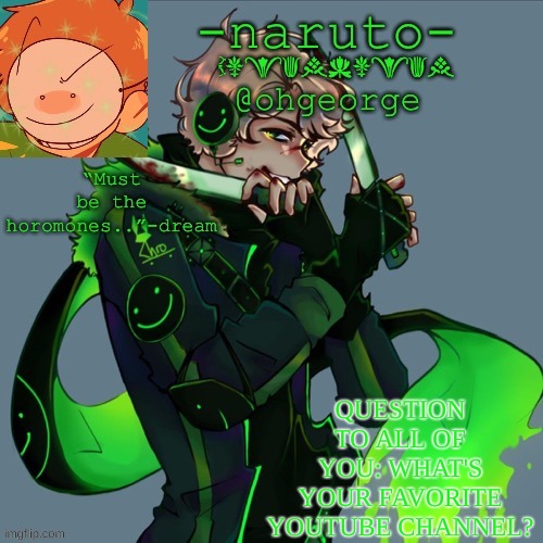 My favorite is Rustage.  (I might make a rustage related template soon) link to rustage's channel down below | QUESTION TO ALL OF YOU: WHAT'S YOUR FAVORITE YOUTUBE CHANNEL? | image tagged in -naruto- dream template | made w/ Imgflip meme maker