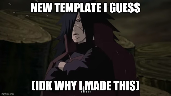 link to the video this came from in the comments | NEW TEMPLATE I GUESS; (IDK WHY I MADE THIS) | image tagged in madara nah | made w/ Imgflip meme maker