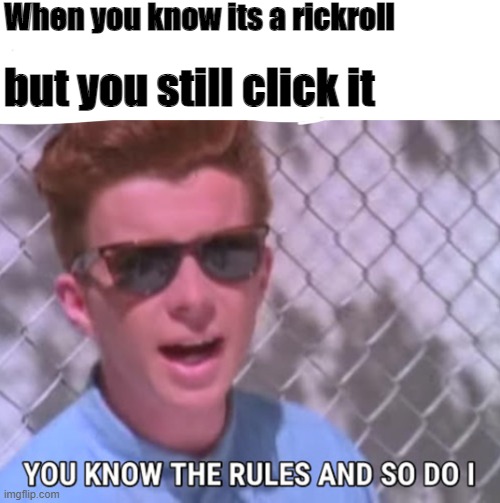 Rick roll | When you know its a rickroll; but you still click it | image tagged in you know the rules | made w/ Imgflip meme maker