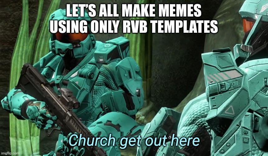 Let’s bring RvB back to MSMG once more! | LET’S ALL MAKE MEMES USING ONLY RVB TEMPLATES | image tagged in church get out here | made w/ Imgflip meme maker