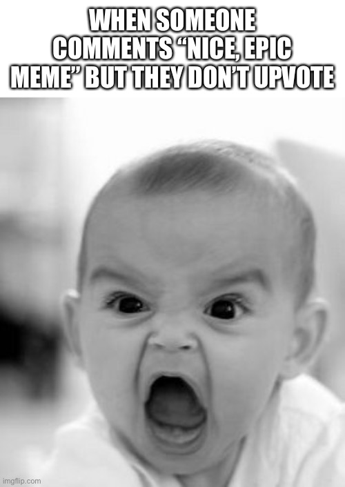 Angry Baby | WHEN SOMEONE COMMENTS “NICE, EPIC MEME” BUT THEY DON’T UPVOTE | image tagged in memes,angry baby | made w/ Imgflip meme maker